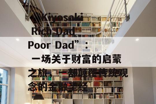  “Kiyosaki Rich Dad Poor Dad”： 一场关于财富的启蒙之旅，一部颠覆传统观念的金融圣经