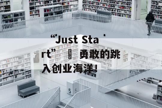  “Just Start” – 勇敢的跳入创业海洋！