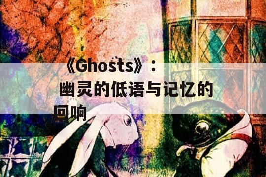  《Ghosts》: 幽灵的低语与记忆的回响